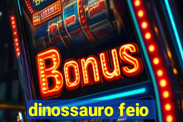 dinossauro feio